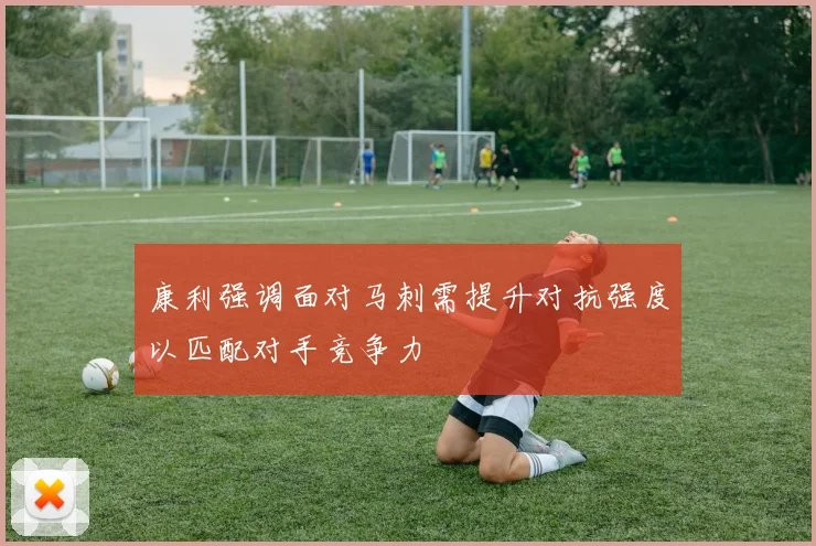 康利强调面对马刺需提升对抗强度以匹配对手竞争力