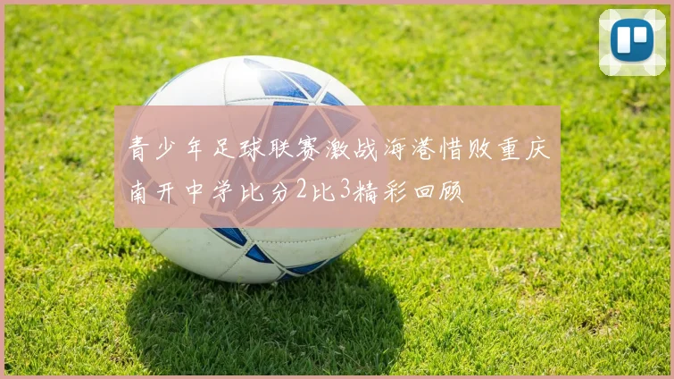 青少年足球联赛激战海港惜败重庆南开中学比分2比3精彩回顾