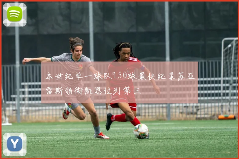 本世纪单一球队150球最快纪录苏亚雷斯领衔凯恩位列第三