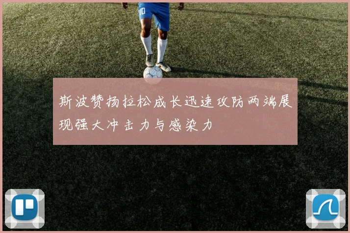 斯波赞扬拉松成长迅速攻防两端展现强大冲击力与感染力