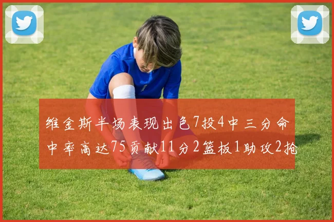维金斯半场表现出色7投4中三分命中率高达75贡献11分2篮板1助攻2抢断1盖帽